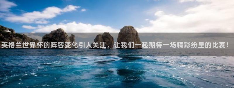 2026世预赛赛程表：英格兰世界杯的阵容变化引人关注，让我们一起期待一场精彩纷呈的比赛！